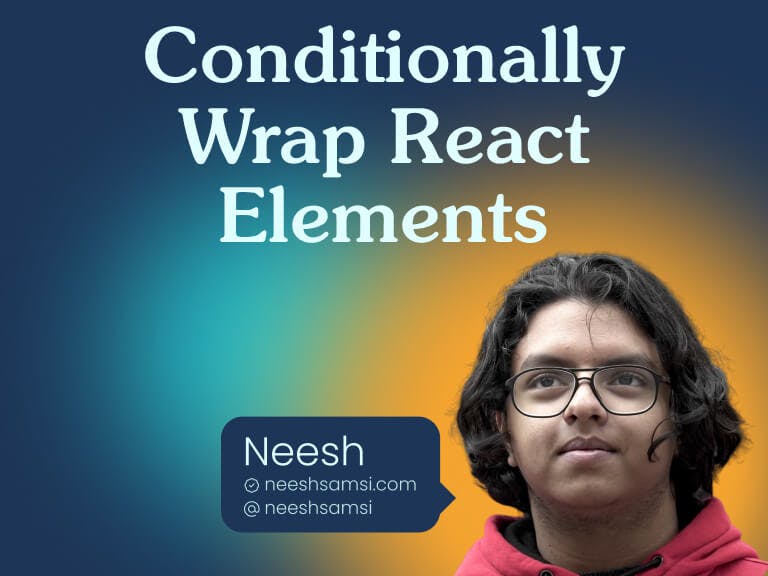 Cover image with the Conditionally Wrap React Elements, portrait of Neesh & his website neeshsamsi.com & socials @neeshsamsi